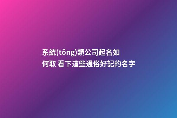 系統(tǒng)類公司起名如何取 看下這些通俗好記的名字-第1張-公司起名-玄機派